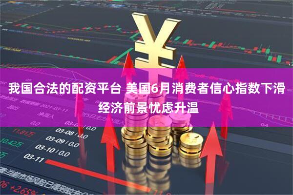 我国合法的配资平台 美国6月消费者信心指数下滑 经济前景忧虑升温