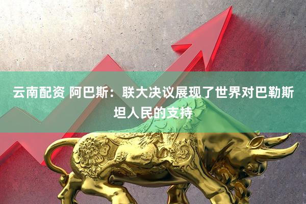 云南配资 阿巴斯：联大决议展现了世界对巴勒斯坦人民的支持