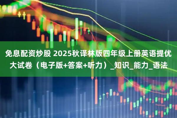 免息配资炒股 2025秋译林版四年级上册英语提优大试卷（电子版+答案+听力）_知识_能力_语法