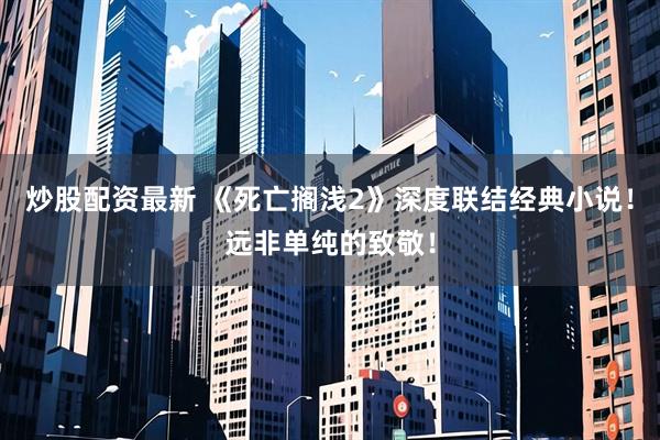 炒股配资最新 《死亡搁浅2》深度联结经典小说！远非单纯的致敬！