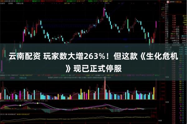 云南配资 玩家数大增263%！但这款《生化危机》现已正式停服