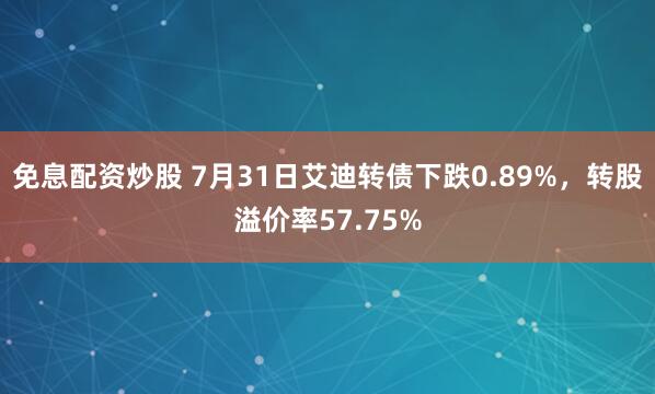 免息配资炒股 7月31日艾迪转债下跌0.89%，转股溢价率57.75%