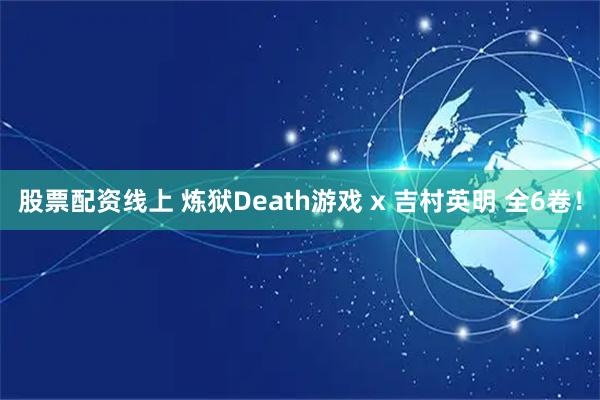 股票配资线上 炼狱Death游戏 x 吉村英明 全6卷！