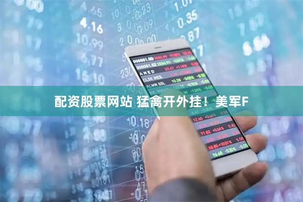 配资股票网站 猛禽开外挂！美军F